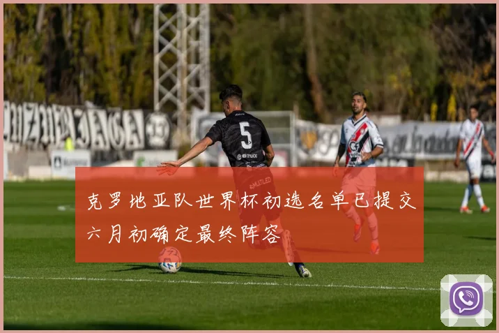 克罗地亚队世界杯初选名单已提交六月初确定最终阵容