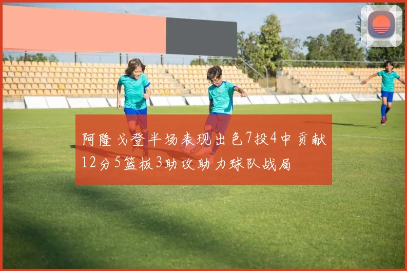 阿隆戈登半场表现出色7投4中贡献12分5篮板3助攻助力球队战局