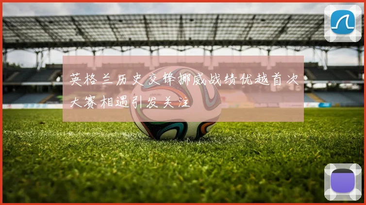 英格兰历史交锋挪威战绩优越首次大赛相遇引发关注