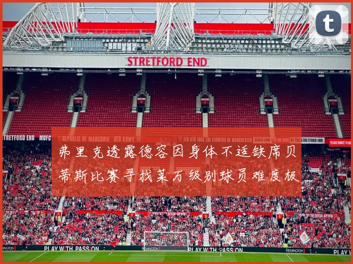 弗里克透露德容因身体不适缺席贝蒂斯比赛寻找莱万级别球员难度极大
