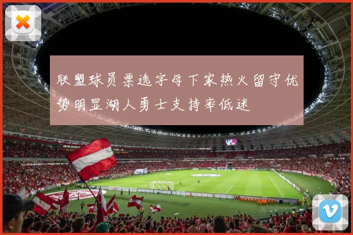 联盟球员票选字母下家热火留守优势明显湖人勇士支持率低迷