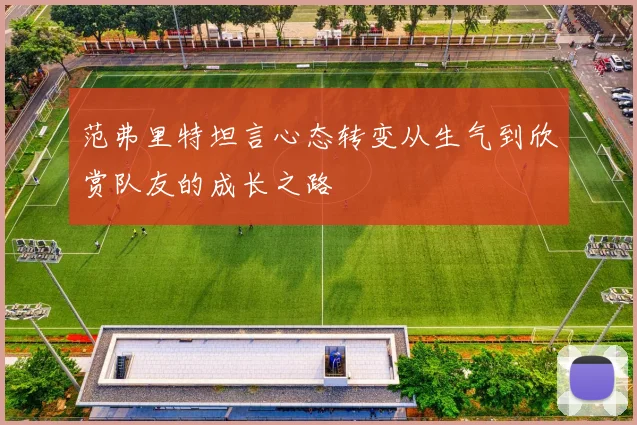 范弗里特坦言心态转变从生气到欣赏队友的成长之路