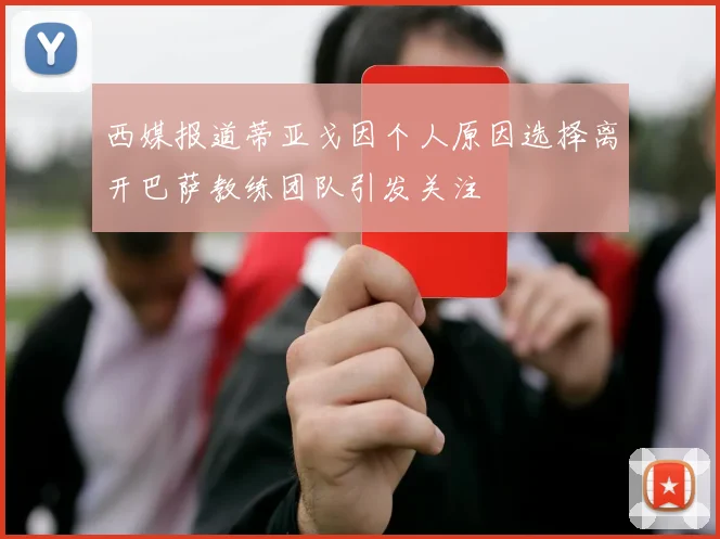 西媒报道蒂亚戈因个人原因选择离开巴萨教练团队引发关注