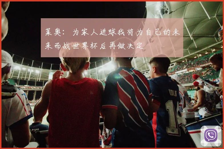 莱奥：为家人进球我将为自己的未来而战世界杯后再做决定