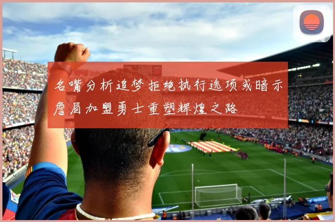 名嘴分析追梦拒绝执行选项或暗示詹眉加盟勇士重塑辉煌之路