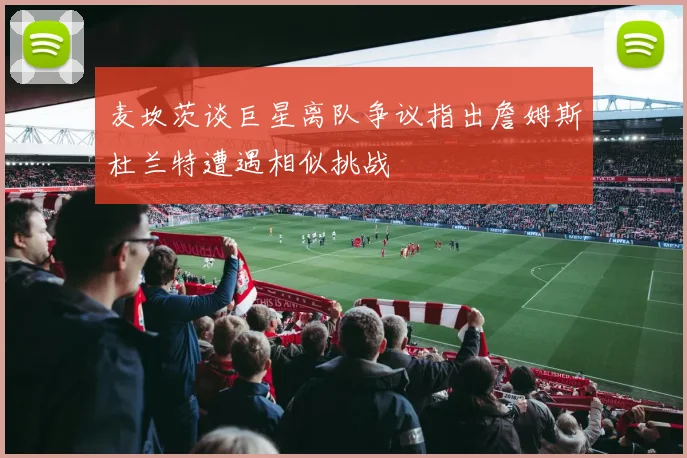 麦坎茨谈巨星离队争议指出詹姆斯杜兰特遭遇相似挑战