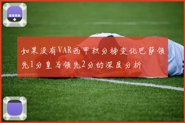 如果没有VAR西甲积分榜变化巴萨领先1分皇马领先2分的深度分析