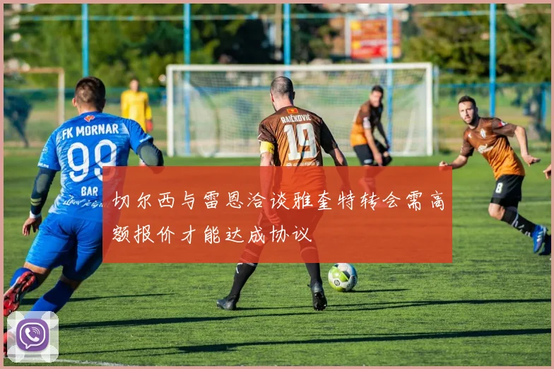 切尔西与雷恩洽谈雅奎特转会需高额报价才能达成协议