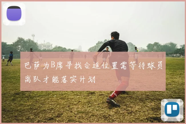 巴萨为B席寻找合适位置需等待球员离队才能落实计划