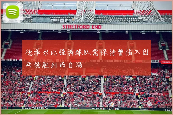 德泽尔比强调球队需保持警惕不因两场胜利而自满