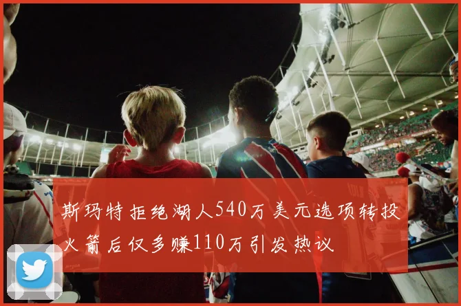 斯玛特拒绝湖人540万美元选项转投火箭后仅多赚110万引发热议